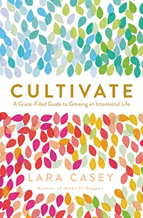 Cultivate: A Grace-Filled Guide To Growing An Intentional Life-..