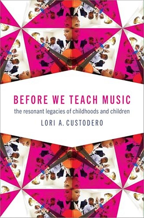 Before We Teach Music: The Resonant Legacies Of Childhoods And Children-..