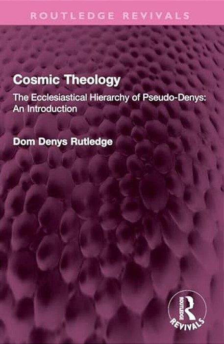 Cosmic Theology: The Ecclesiastical Hierarchy Of Pseudo-Denys: An Introduction-..