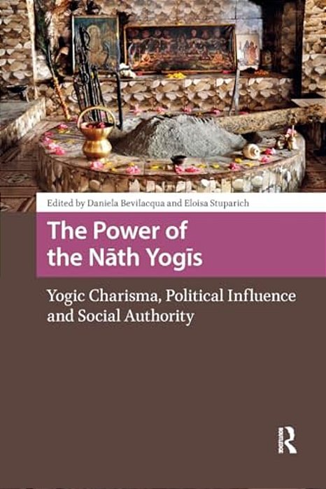 The Power Of The Nath Yogis: Yogic Charisma, Political Influence And Social Authority-..