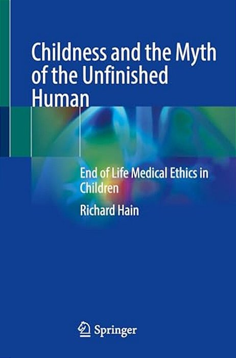 Childness And The Myth Of The Unfinished Human: End Of Life Medical Ethics In Children-..
