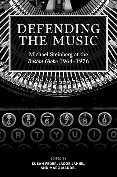 Defending The Music: Michael Steinberg At The Boston Globe, 1964-1976-..