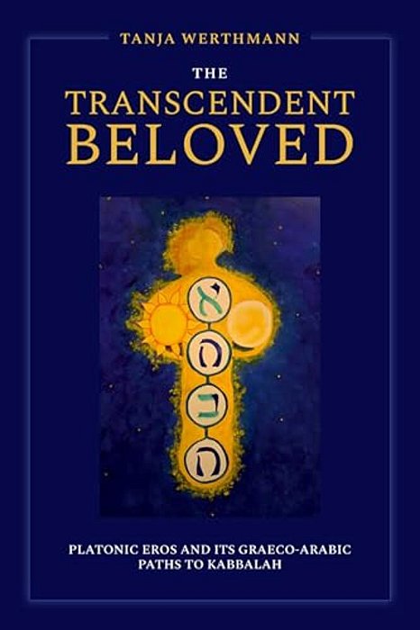 The Transcendent Beloved: Platonic Eros And Its Graeco-Arabic Paths To Kabbalah-..