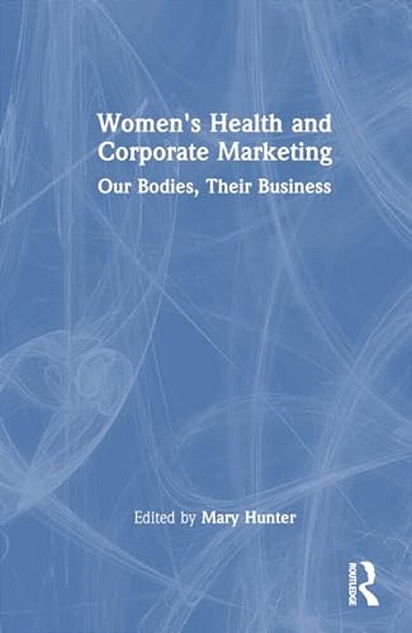 Women's Health And Corporate Marketing: Our Bodies, Their Business-..