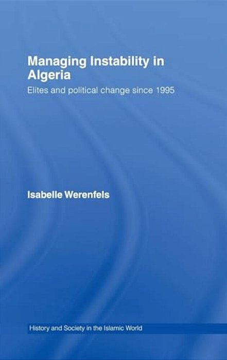 Managing Instability In Algeria: Elites And Political Change Since 1995-..