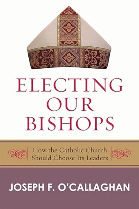 Electing Our Bishops: How The Catholic Church Should Choose Its Leaders-..