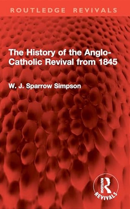 The History Of The Anglo-Catholic Revival From 1845-..