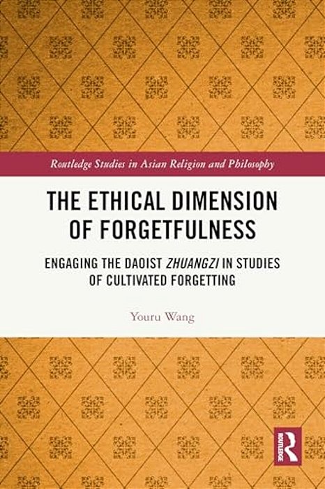 The Ethical Dimension Of Forgetfulness: Engaging The Daoist Zhuangzi In Studies Of Cultivated Forgetting-..