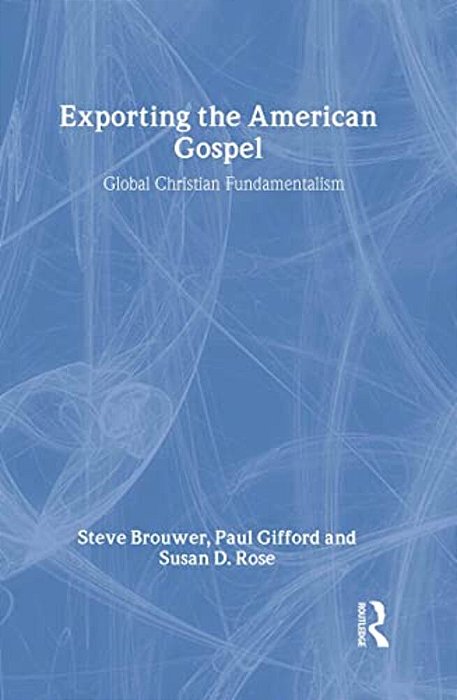 Exporting The American Gospel: Global Christian Fundamentalism-..