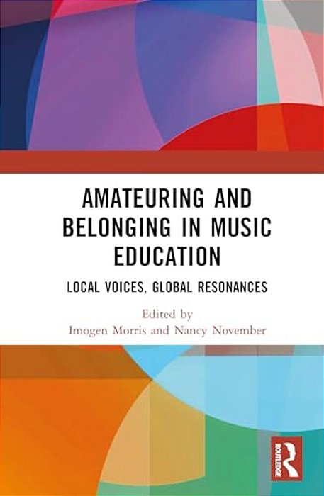 Amateuring And Belonging In Music Education: Local Voices, Global Resonances-..