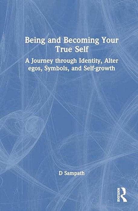 Being And Becoming Your True Self: A Journey Through Identity, Alter Egos, Symbols, And Self-Growth-..