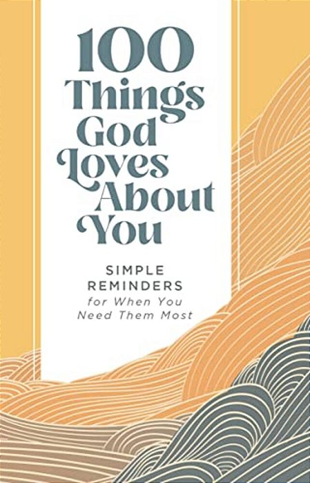 100 Things God Loves About You: Simple Reminders For When You Need Them Most (A 100-Day Devotional)-..