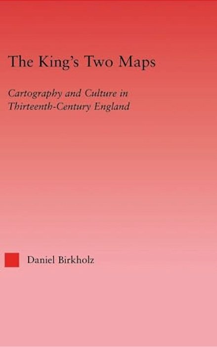 The King's Two Maps: Cartography And Culture In Thirteenth-Century England-..