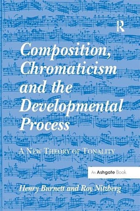 Composition, Chromaticism And The Developmental Process: A New Theory Of Tonality-..