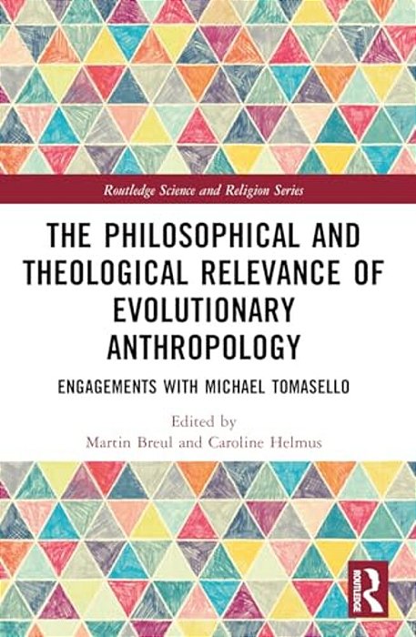 The Philosophical And Theological Relevance Of Evolutionary Anthropology: Engagements With Michael Tomasello-..