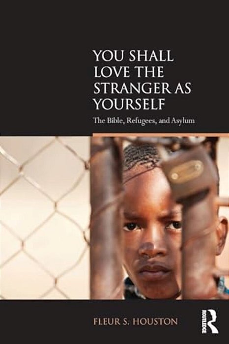 You Shall Love The Stranger As Yourself: The Bible, Refugees And Asylum-..