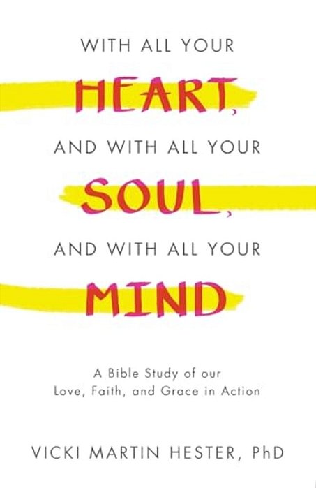 With All Your Heart, And With All Your Soul, And With All Your Mind: A Bible Study Of Our Love, Faith, And Grace In Action-..