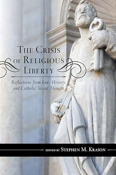Crisis Of Religious Liberty: Reflections From Law, History, And Catholic Social Thought-..