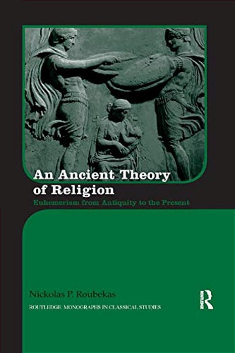 An Ancient Theory Of Religion: Euhemerism From Antiquity To The Present-..
