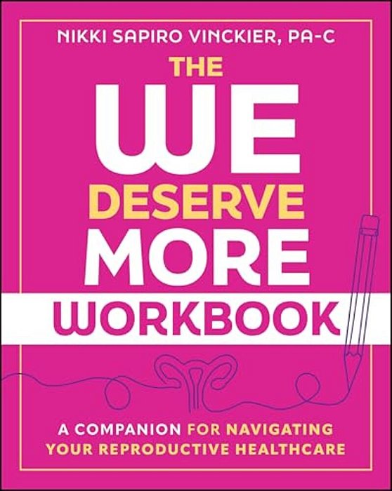 The We Deserve More Workbook: A Companion For Navigating Your Reproductive Healthcare-..
