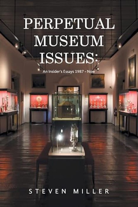 Perpetual Museum Issues: An Insider's Essays 1987 - Now-..