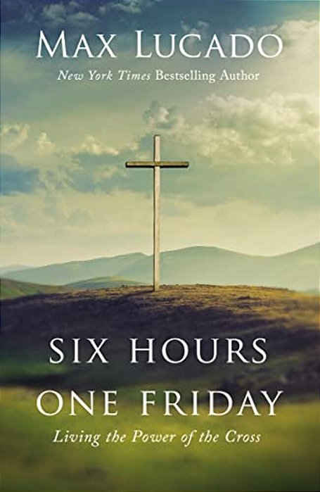 Six Hours One Friday: Living The Power Of The Cross-..