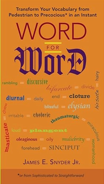 Word For Word: Transform Your Vocabulary From Pedestrian To Precocious* In An Instant (*Or Fromsophisticated To Straightforward)-..