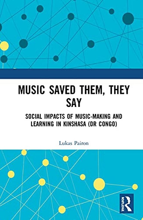 Music Saved Them, They Say: Social Impacts Of Music-Making And Learning In Kinshasa (Dr Congo)-..