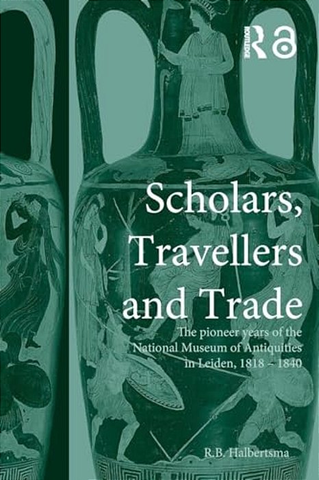 Scholars, Travellers And Trade: The Pioneer Years Of The National Museum Of Antiquities In Leiden, 1818-1840-..
