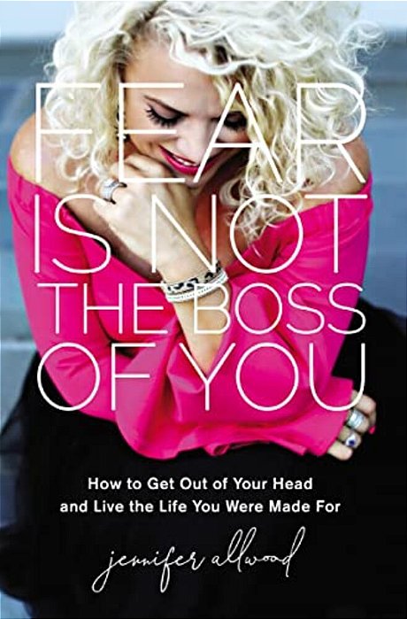 The Fear Is Not The Boss Of You: How To Get Out Of Your Head And Live The Life You Were Made For (Itpe)-..