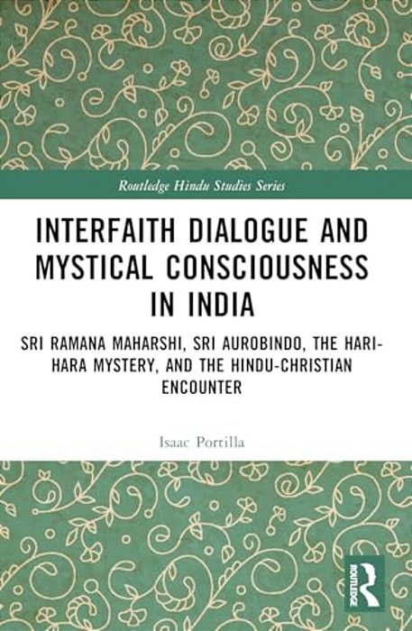 Interfaith Dialogue And Mystical Consciousness In India: Sri Ramana Maharshi, Sri Aurobindo, The Hari-Hara Mystery, And The Hindu-Christian Encounter-..