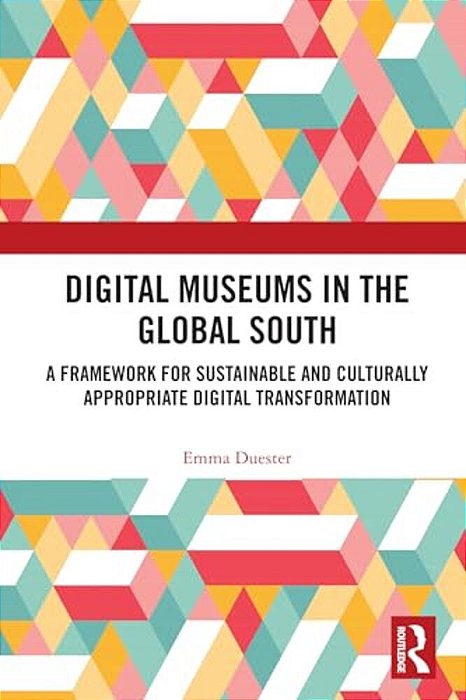 Digital Museums In The Global South: A Framework For Sustainable And Culturally Appropriate Digital Transformation-..