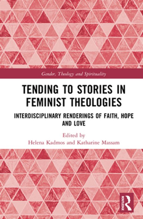 Tending To Stories In Feminist Theologies: Interdisciplinary Renderings Of Faith, Hope And Love-..