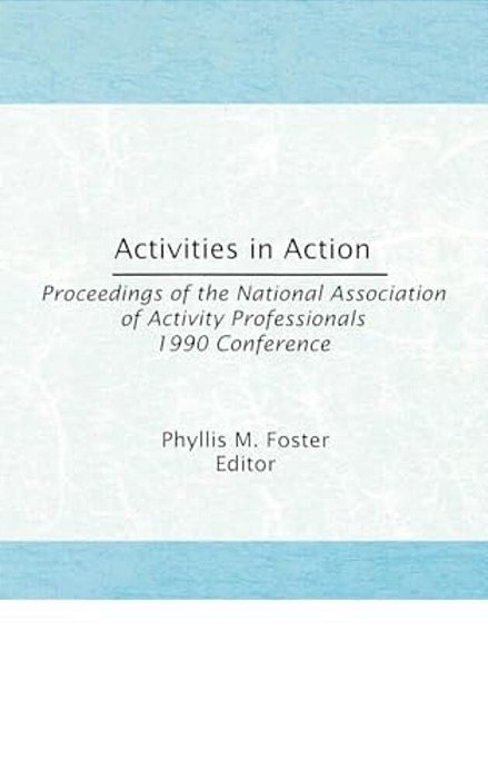 Activities In Action: Proceedings Of The National Association Of Activity Professionals 1990 Conference-..