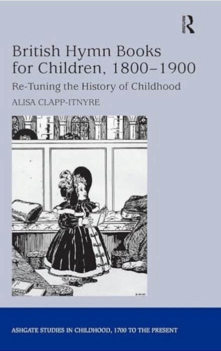 British Hymn Books For Children, 1800-1900: Re-Tuning The History Of Childhood-..