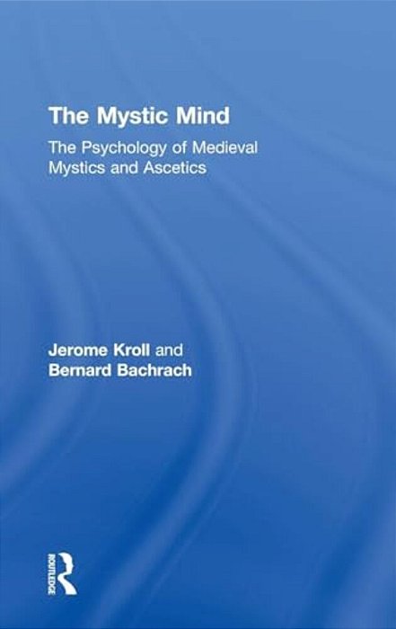 The Mystic Mind: The Psychology Of Medieval Mystics And Ascetics-..