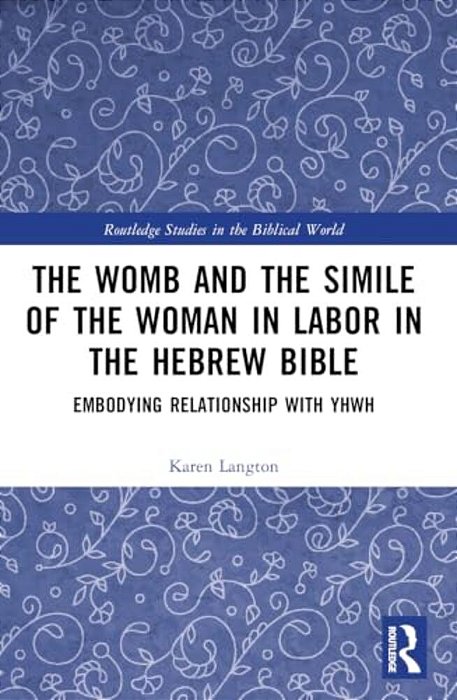 The Womb And The Simile Of The Woman In Labor In The Hebrew Bible: Embodying Relationship With Yhwh-..