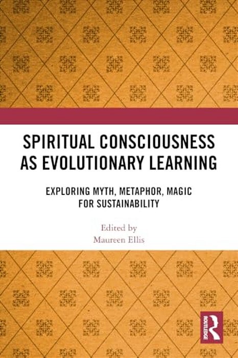 Spiritual Consciousness As Evolutionary Learning: Exploring Myth, Metaphor, Magic For Sustainability-..