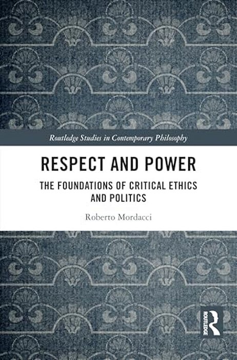 Respect And Power: The Foundations Of Critical Ethics And Politics-..