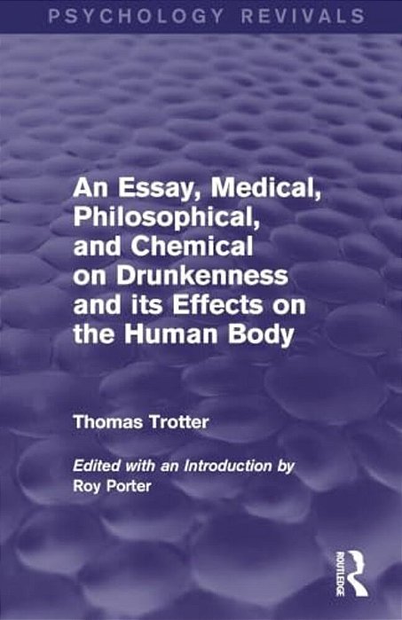 An Essay, Medical, Philosophical, And Chemical On Drunkenness And Its Effects On The Human Body-..