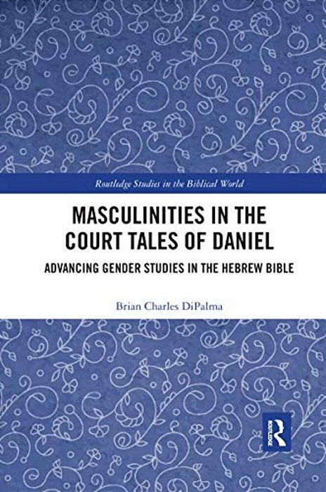 Masculinities In The Court Tales Of Daniel: Advancing Gender Studies In The Hebrew Bible-..
