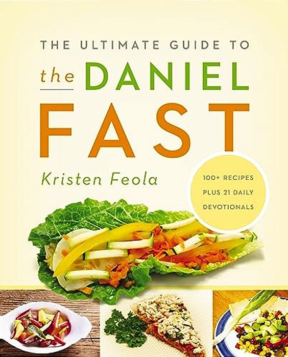 The Ultimate Guide To The Daniel Fast: Feed Your Soul, Strengthen Your Spirit, And Renew Your Body-..