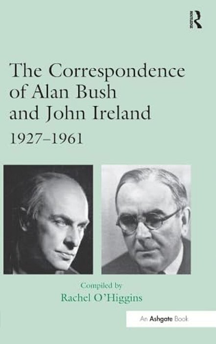 The Correspondence Of Alan Bush And John Ireland: 1927-1961-..