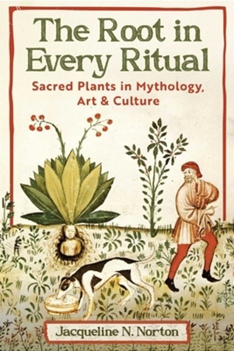 The Root In Every Ritual: Sacred Plants In Mythology, Art, And Culture-..
