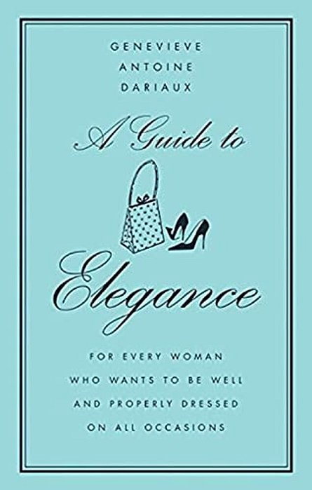 A Guide To Elegance: For Every Woman Who Wants To Be Well And Properly Dressed On All Occasions-..