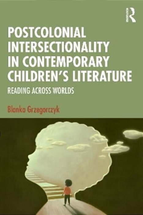 Postcolonial Intersectionality In Contemporary Children's Literature: Reading Across Worlds-..