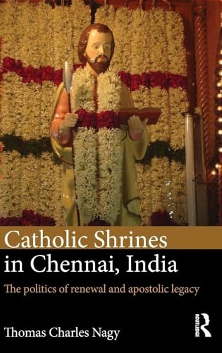 Catholic Shrines In Chennai, India: The Politics Of Renewal And Apostolic Legacy-..