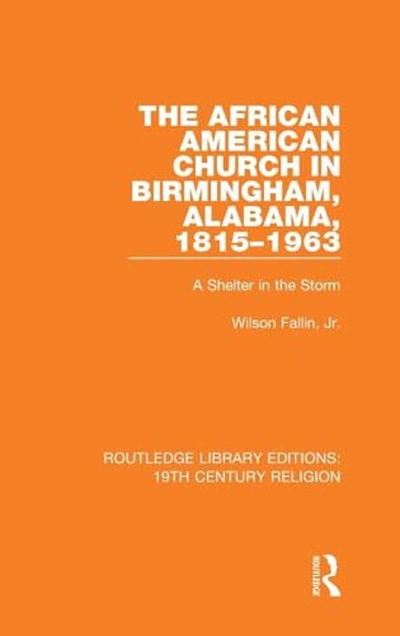 The African American Church In Birmingham, Alabama, 1815-1963: A Shelter In The Storm-..