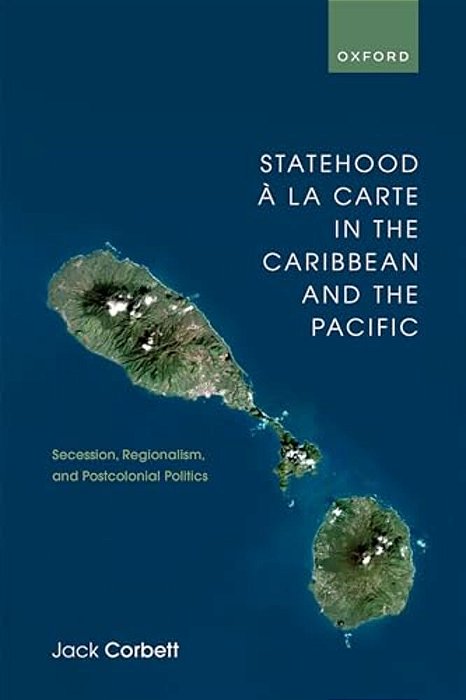 Statehood À La Carte In The Caribbean And The Pacific: Secession, Regionalism, And Postcolonial Politics-..
