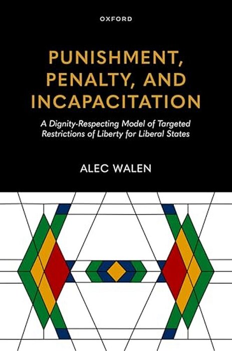 Punishment, Penalty, And Incapacitation: A Dignity-Respecting Model Of Targeted Restrictions Of Liberty For Liberal States-..